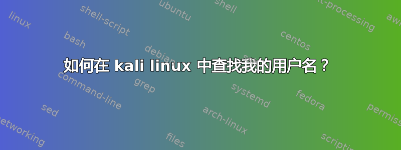 如何在 kali linux 中查找我的用户名？