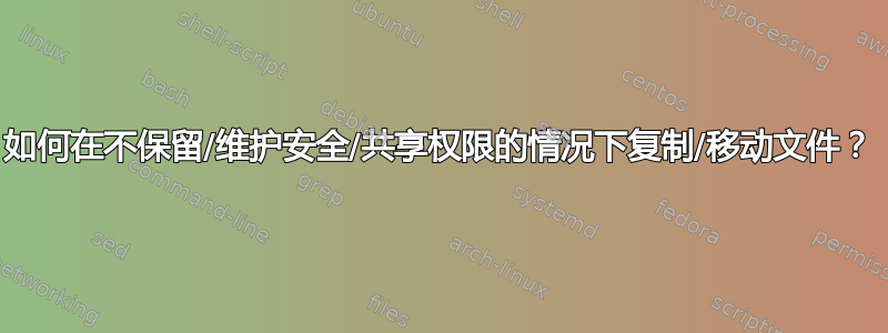 如何在不保留/维护安全/共享权限的情况下复制/移动文件？