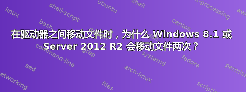 在驱动器之间移动文件时，为什么 Windows 8.1 或 Server 2012 R2 会移动文件两次？