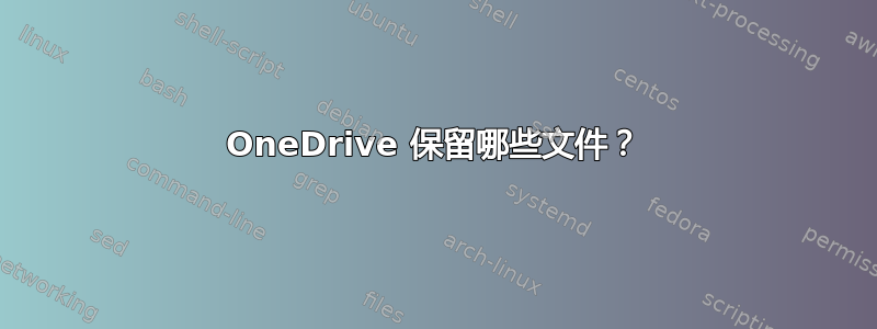 OneDrive 保留哪些文件？