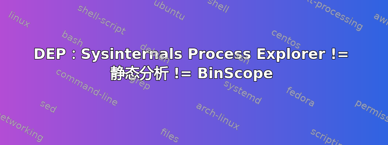 DEP：Sysinternals Process Explorer != 静态分析 != BinScope