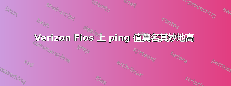 Verizon Fios 上 ping 值莫名其妙地高