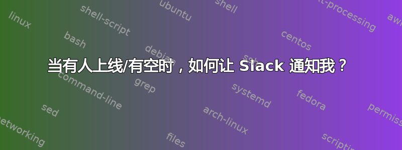 当有人上线/有空时，如何让 Slack 通知我？