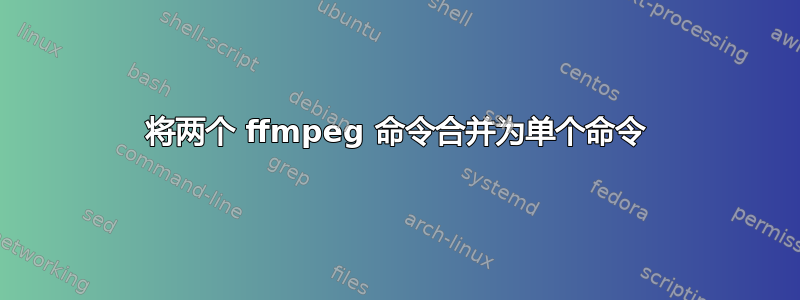 将两个 ffmpeg 命令合并为单个命令