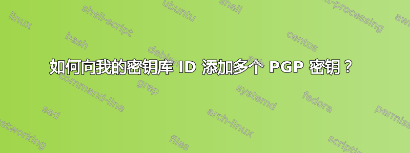 如何向我的密钥库 ID 添加多个 PGP 密钥？