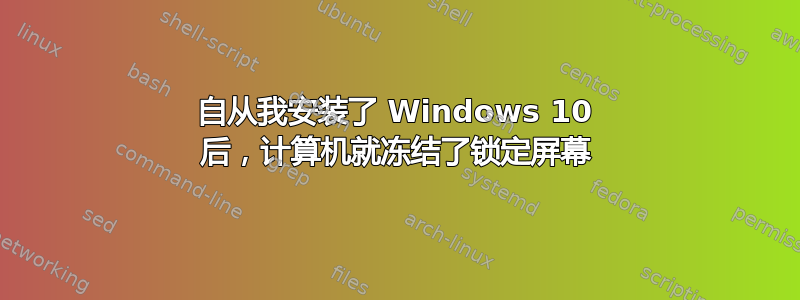 自从我安装了 Windows 10 后，计算机就冻结了锁定屏幕