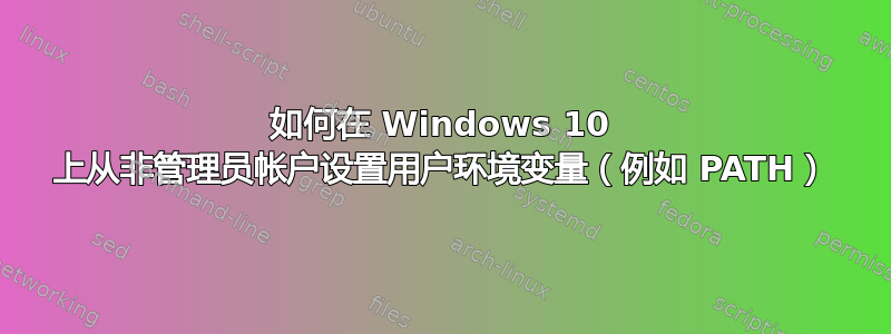 如何在 Windows 10 上从非管理员帐户设置用户环境变量（例如 PATH）