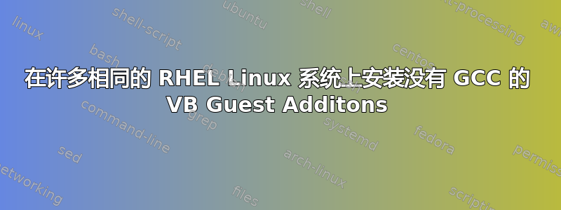 在许多相同的 RHEL Linux 系统上安装没有 GCC 的 VB Guest Additons