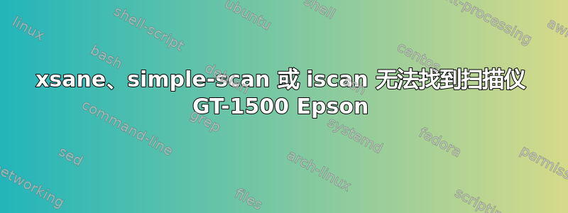 xsane、simple-scan 或 iscan 无法找到扫描仪 GT-1500 Epson