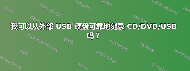 我可以从外部 USB 硬盘可靠地刻录 CD/DVD/USB 吗？