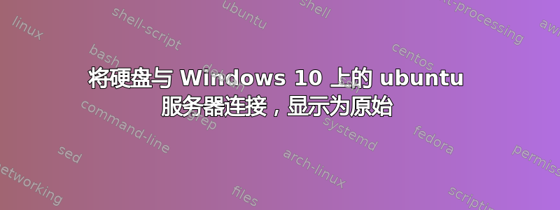 将硬盘与 Windows 10 上的 ubuntu 服务器连接，显示为原始