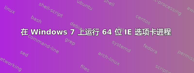 在 Windows 7 上运行 64 位 IE 选项卡进程