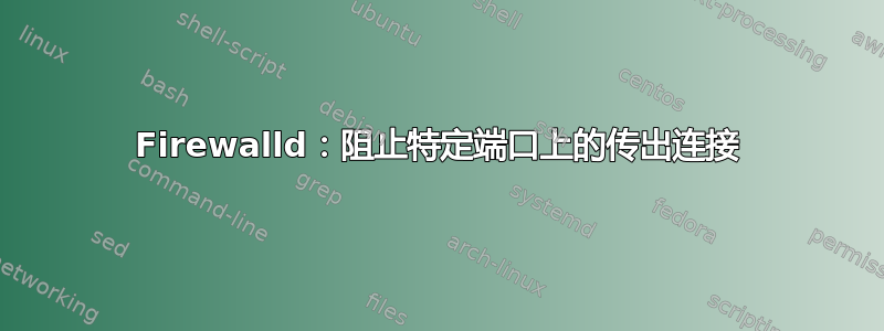 Firewalld：阻止特定端口上的传出连接