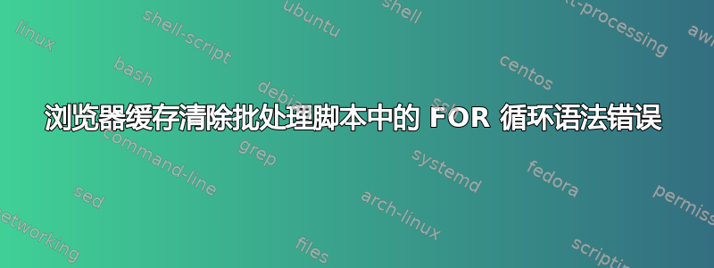 浏览器缓存清除批处理脚本中的 FOR 循环语法错误