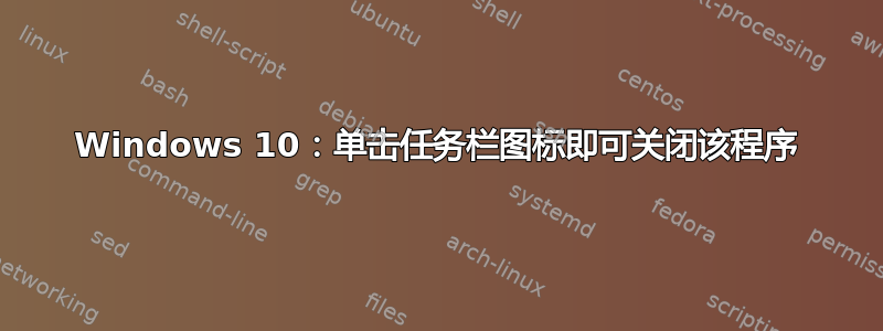 Windows 10：单击任务栏图标即可关闭该程序