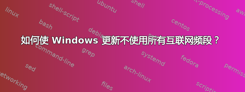 如何使 Windows 更新不使用所有互联网频段？