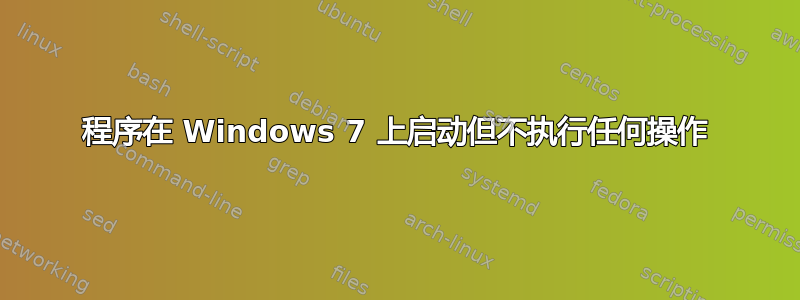 程序在 Windows 7 上启动但不执行任何操作