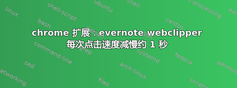 chrome 扩展：evernote webclipper 每次点击速度减慢约 1 秒