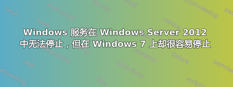 Windows 服务在 Windows Server 2012 中无法停止，但在 Windows 7 上却很容易停止