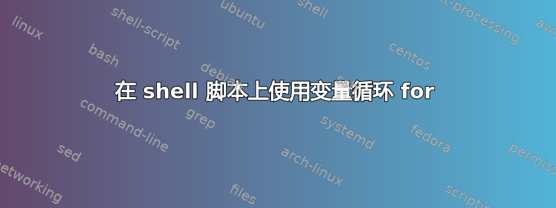 在 shell 脚本上使用变量循环 for