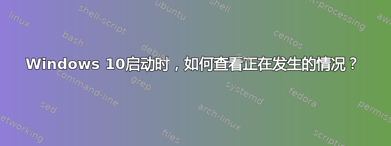 Windows 10启动时，如何查看正在发生的情况？