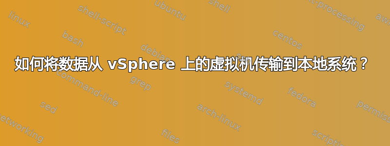 如何将数据从 vSphere 上的虚拟机传输到本地系统？