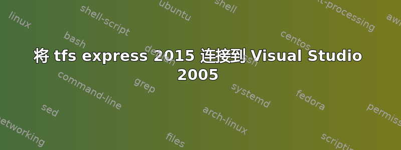 将 tfs express 2015 连接到 Visual Studio 2005