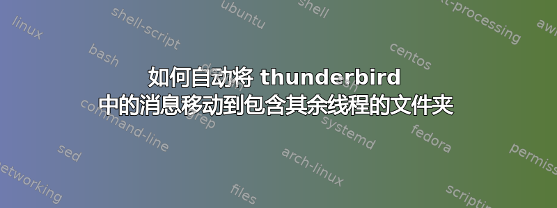 如何自动将 thunderbird 中的消息移动到包含其余线程的文件夹