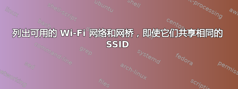 列出可用的 Wi-Fi 网络和网桥，即使它们共享相同的 SSID