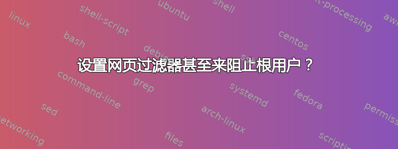 设置网页过滤器甚至来阻止根用户？