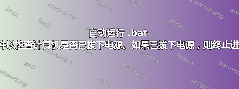 自动运行 .bat 文件以检查计算机是否已拔下电源。如果已拔下电源，则终止进程