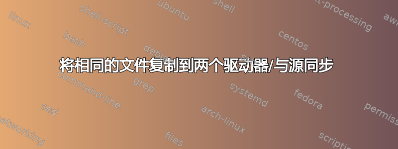 将相同的文件复制到两个驱动器/与源同步