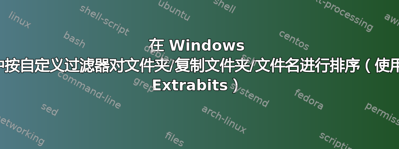 在 Windows 中按自定义过滤器对文件夹/复制文件夹/文件名进行排序（使用 Extrabits）