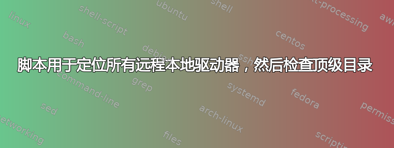 脚本用于定位所有远程本地驱动器，然后检查顶级目录