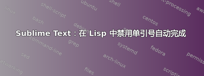 Sublime Text：在 Lisp 中禁用单引号自动完成