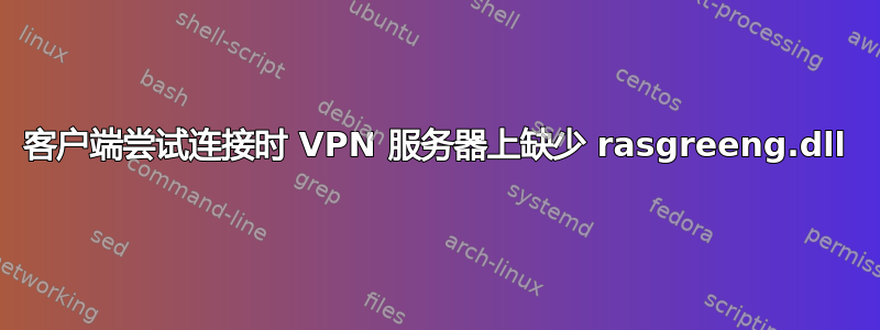 客户端尝试连接时 VPN 服务器上缺少 rasgreeng.dll