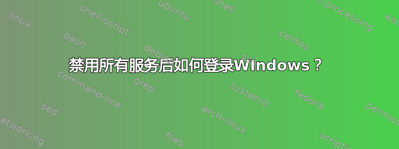 禁用所有服务后如何登录WIndows？