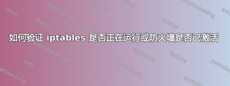 如何验证 iptables 是否正在运行或防火墙是否已激活