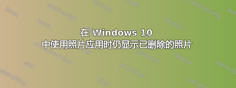 在 Windows 10 中使用照片应用时仍显示已删除的照片