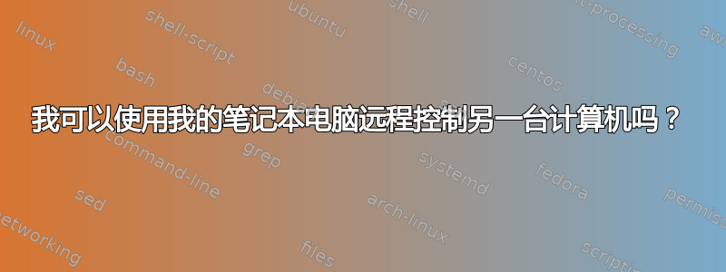 我可以使用我的笔记本电脑远程控制另一台计算机吗？