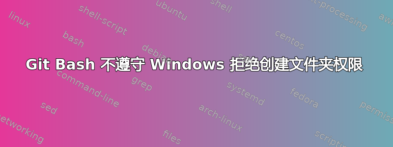 Git Bash 不遵守 Windows 拒绝创建文件夹权限