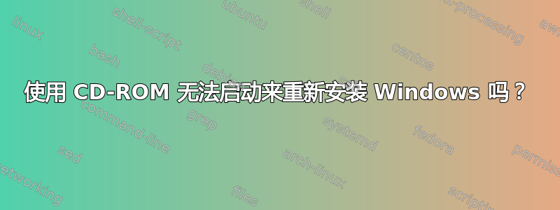 使用 CD-ROM 无法启动来重新安装 Windows 吗？