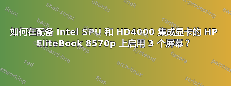 如何在配备 Intel SPU 和 HD4000 集成显卡的 HP EliteBook 8570p 上启用 3 个屏幕？