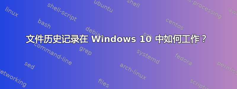 文件历史记录在 Windows 10 中如何工作？