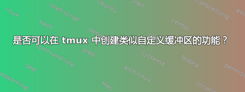 是否可以在 tmux 中创建类似自定义缓冲区的功能？