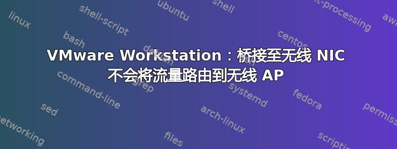 VMware Workstation：桥接至无线 NIC 不会将流量路由到无线 AP