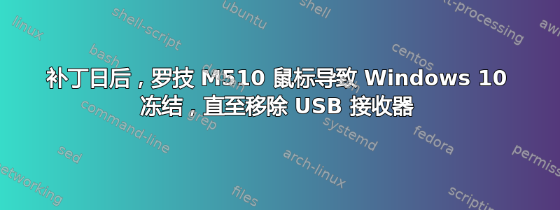 补丁日后，罗技 M510 鼠标导致 Windows 10 冻结，直至移除 USB 接收器