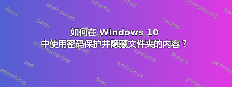 如何在 Windows 10 中使用密码保护并隐藏文件夹的内容？