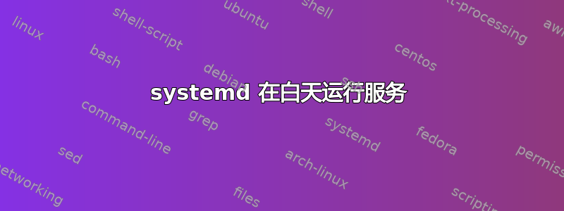 systemd 在白天运行服务