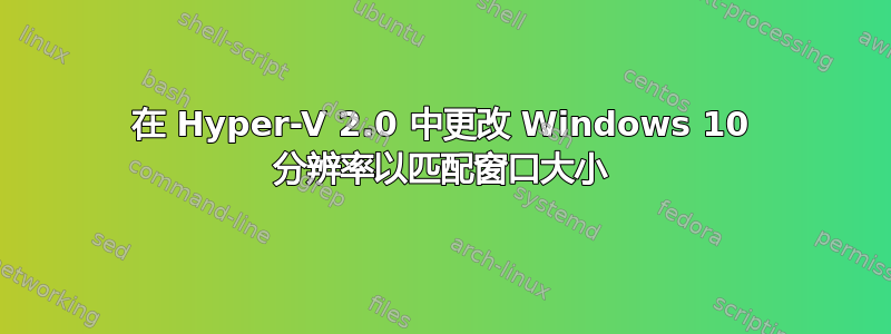 在 Hyper-V 2.0 中更改 Windows 10 分辨率以匹配窗口大小